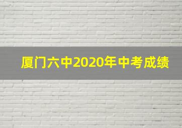 厦门六中2020年中考成绩