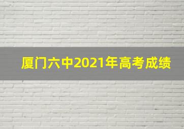 厦门六中2021年高考成绩