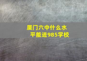 厦门六中什么水平能进985学校