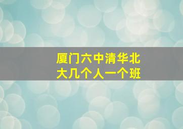 厦门六中清华北大几个人一个班