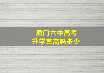 厦门六中高考升学率高吗多少