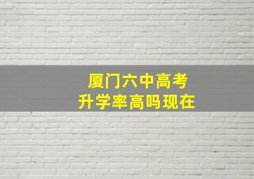 厦门六中高考升学率高吗现在