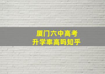 厦门六中高考升学率高吗知乎