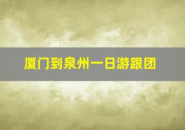 厦门到泉州一日游跟团