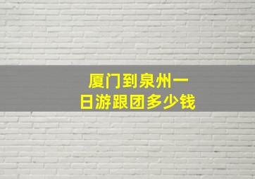 厦门到泉州一日游跟团多少钱