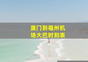 厦门到福州机场大巴时刻表