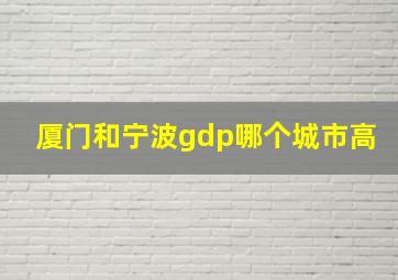 厦门和宁波gdp哪个城市高