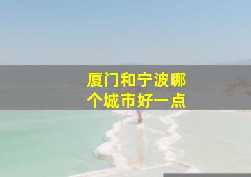 厦门和宁波哪个城市好一点