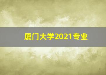 厦门大学2021专业