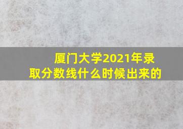 厦门大学2021年录取分数线什么时候出来的