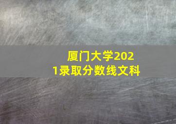 厦门大学2021录取分数线文科