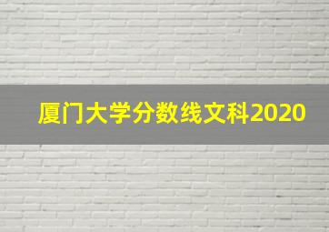 厦门大学分数线文科2020