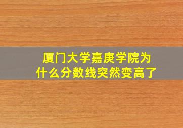 厦门大学嘉庚学院为什么分数线突然变高了