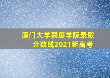 厦门大学嘉庚学院录取分数线2021新高考