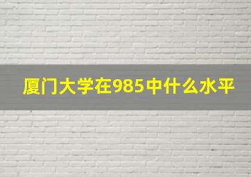 厦门大学在985中什么水平