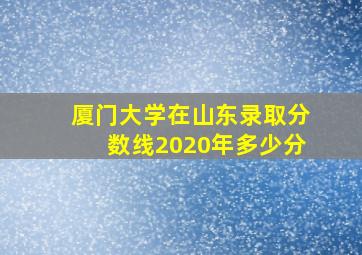 厦门大学在山东录取分数线2020年多少分