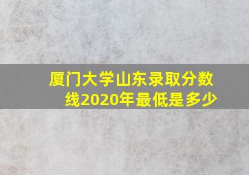 厦门大学山东录取分数线2020年最低是多少