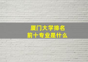 厦门大学排名前十专业是什么