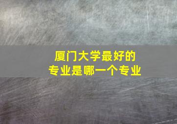 厦门大学最好的专业是哪一个专业