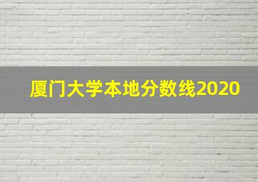 厦门大学本地分数线2020