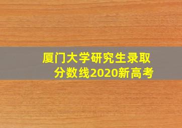 厦门大学研究生录取分数线2020新高考