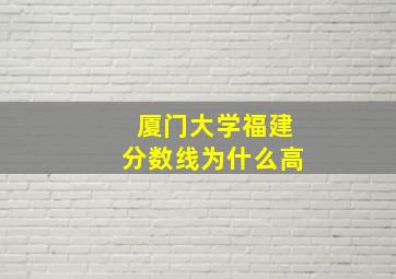 厦门大学福建分数线为什么高