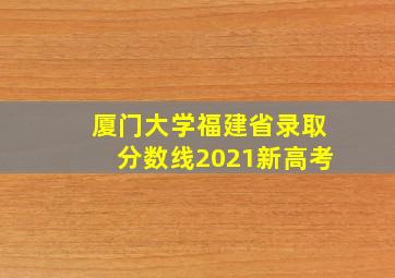 厦门大学福建省录取分数线2021新高考