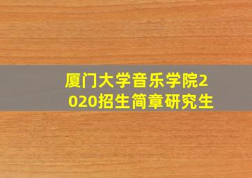 厦门大学音乐学院2020招生简章研究生