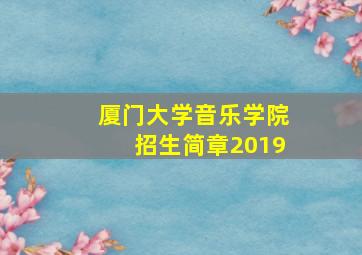 厦门大学音乐学院招生简章2019