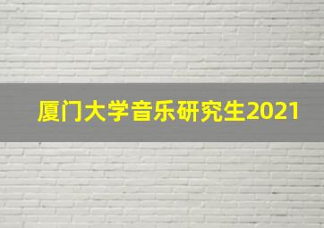 厦门大学音乐研究生2021