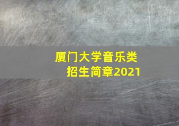 厦门大学音乐类招生简章2021