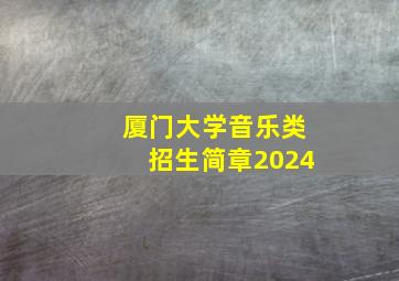 厦门大学音乐类招生简章2024