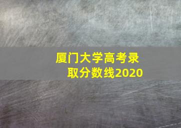 厦门大学高考录取分数线2020