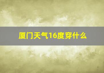 厦门天气16度穿什么