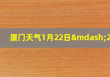 厦门天气1月22日—27日