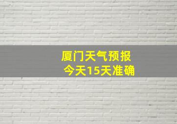 厦门天气预报今天15天准确