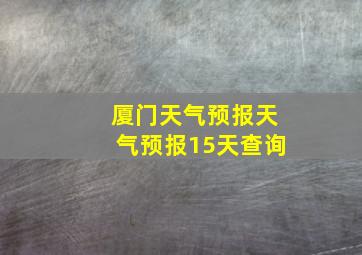 厦门天气预报天气预报15天查询