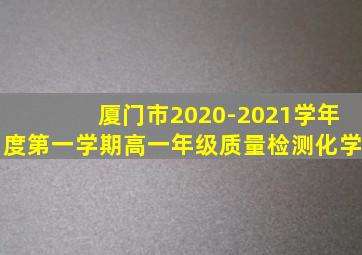 厦门市2020-2021学年度第一学期高一年级质量检测化学