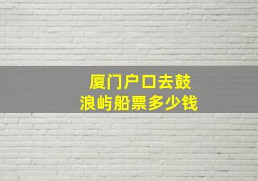 厦门户口去鼓浪屿船票多少钱