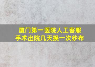 厦门第一医院人工客服手术出院几天换一次纱布