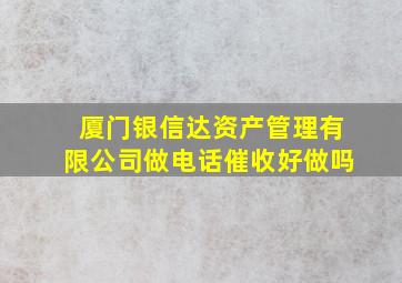 厦门银信达资产管理有限公司做电话催收好做吗