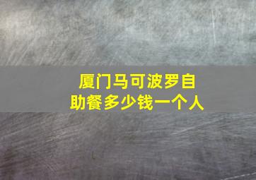 厦门马可波罗自助餐多少钱一个人