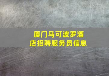 厦门马可波罗酒店招聘服务员信息