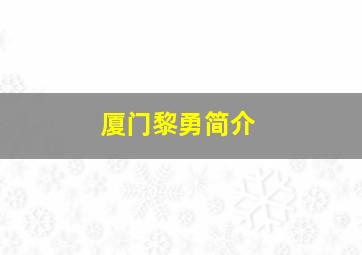 厦门黎勇简介