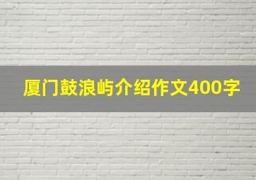 厦门鼓浪屿介绍作文400字