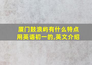 厦门鼓浪屿有什么特点用英语初一的,英文介绍