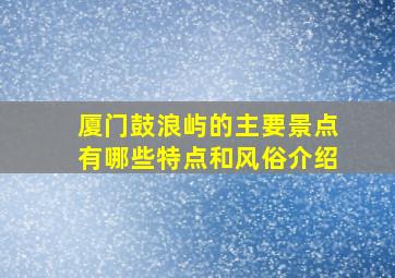 厦门鼓浪屿的主要景点有哪些特点和风俗介绍