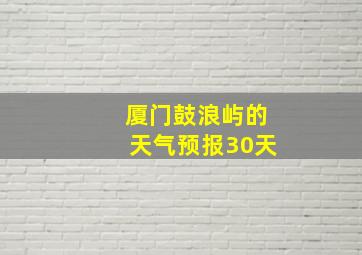 厦门鼓浪屿的天气预报30天