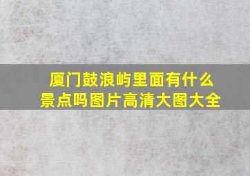 厦门鼓浪屿里面有什么景点吗图片高清大图大全