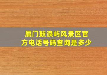 厦门鼓浪屿风景区官方电话号码查询是多少